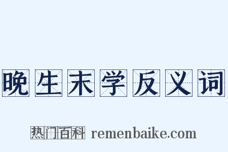 晚生末学反义词是什么意思的图片